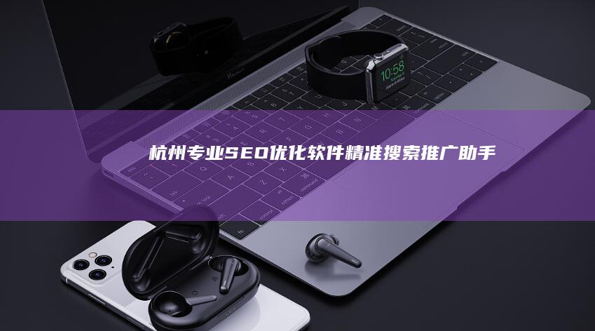 杭州专业SEO优化软件：精准搜索推广助手